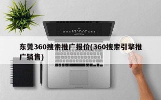 東莞360搜索推廣報價(360搜索引擎推廣銷售)