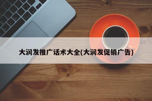 大潤發(fā)推廣話術大全(大潤發(fā)促銷廣告)