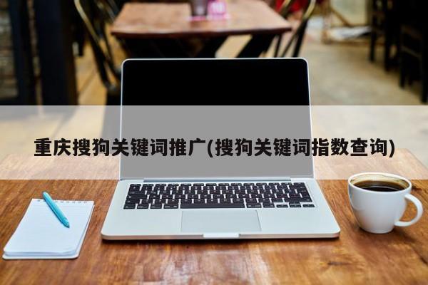 重慶搜狗關鍵詞推廣(搜狗關鍵詞指數查詢)