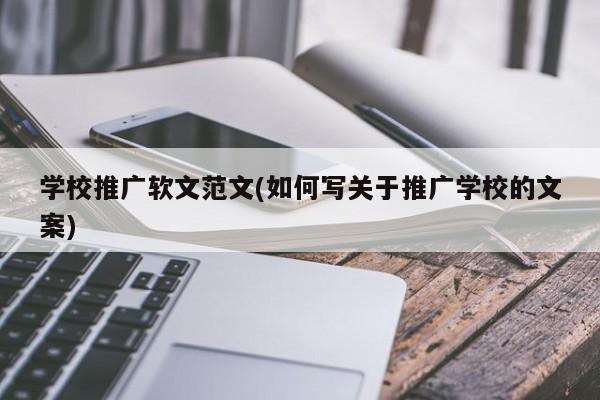 學校推廣軟文范文(如何寫關(guān)于推廣學校的文案)