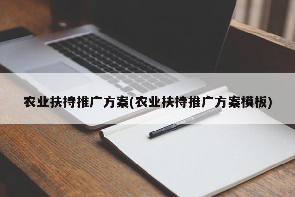 農(nóng)業(yè)扶持推廣方案(農(nóng)業(yè)扶持推廣方案模板)