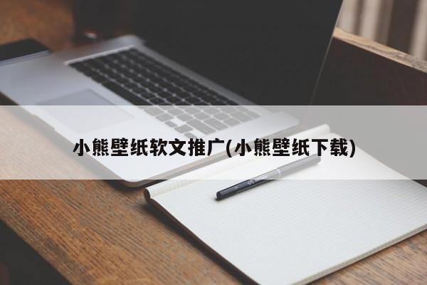 小熊壁紙軟文推廣(小熊壁紙下載)