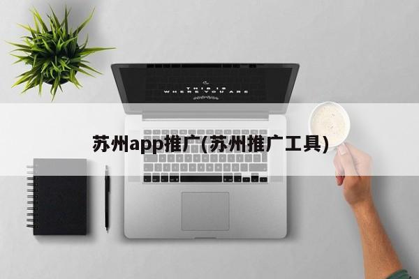 蘇州app推廣(蘇州推廣工具)