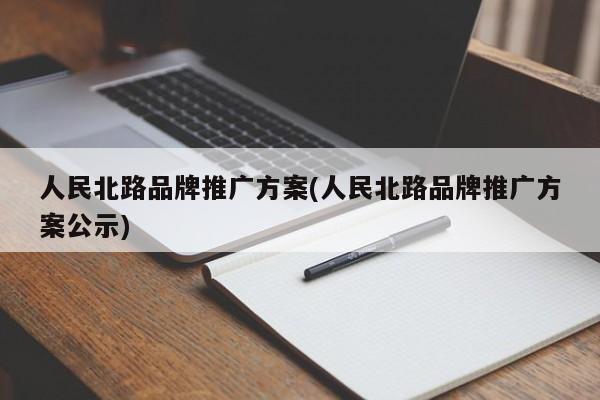 人民北路品牌推廣方案(人民北路品牌推廣方案公示)