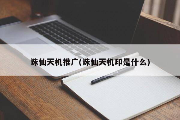 誅仙天機推廣(誅仙天機印是什么)