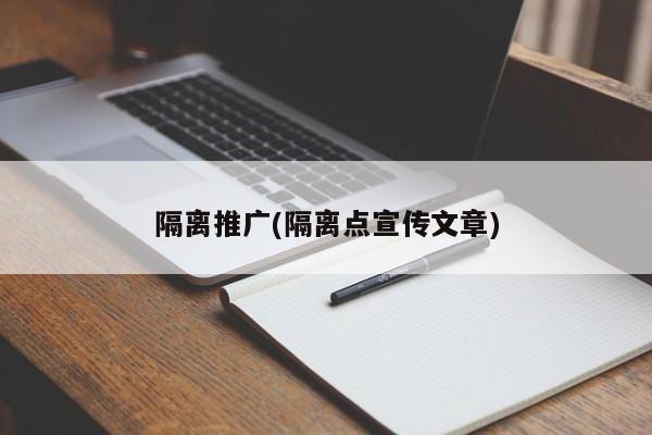 隔離推廣(隔離點(diǎn)宣傳文章)