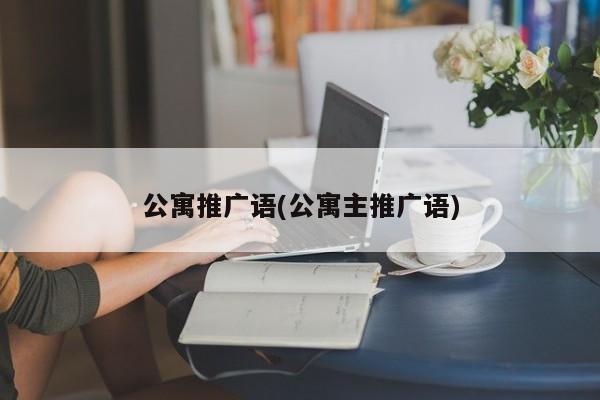 公寓推廣語(yǔ)(公寓主推廣語(yǔ))