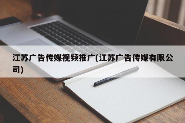 江蘇廣告?zhèn)髅揭曨l推廣(江蘇廣告?zhèn)髅接邢薰?