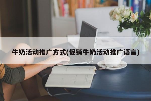 牛奶活動推廣方式(促銷牛奶活動推廣語言)