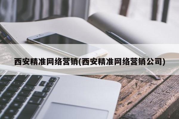 西安精準網(wǎng)絡營銷(西安精準網(wǎng)絡營銷公司)