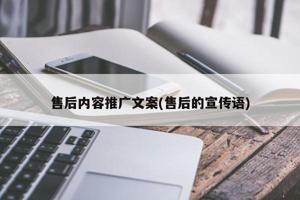 售后內(nèi)容推廣文案(售后的宣傳語(yǔ))