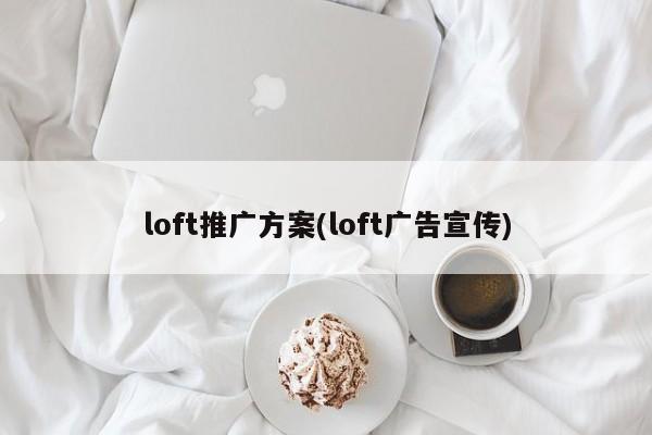 loft推廣方案(loft廣告宣傳)