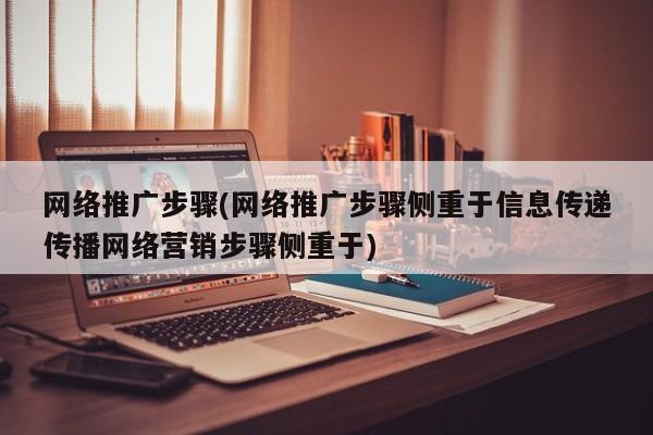 網(wǎng)絡推廣步驟(網(wǎng)絡推廣步驟側(cè)重于信息傳遞傳播網(wǎng)絡營銷步驟側(cè)重于)