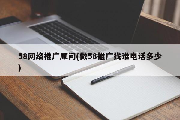 58網絡推廣顧問(做58推廣找誰電話多少)