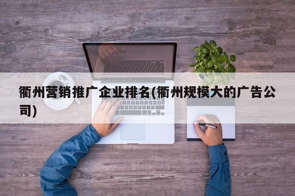 衢州營(yíng)銷推廣企業(yè)排名(衢州規(guī)模大的廣告公司)