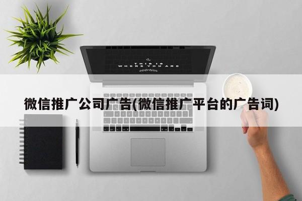 微信推廣公司廣告(微信推廣平臺(tái)的廣告詞)