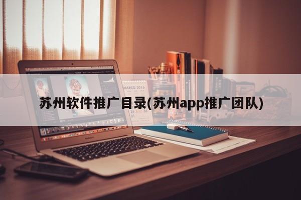 蘇州軟件推廣目錄(蘇州app推廣團隊)