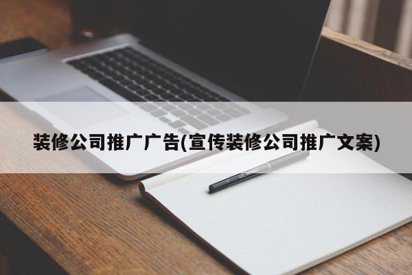 裝修公司推廣廣告(宣傳裝修公司推廣文案)