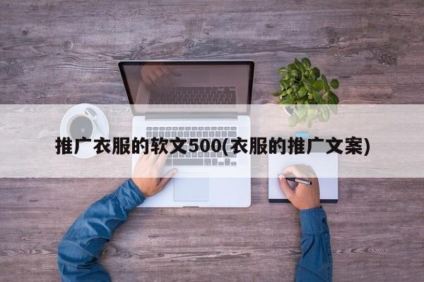 推廣衣服的軟文500(衣服的推廣文案)