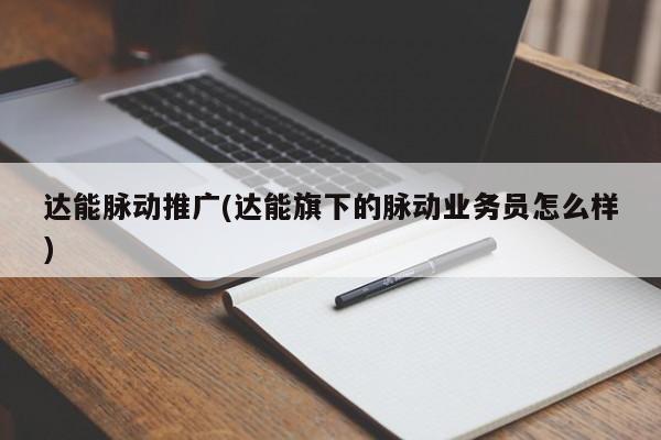 達能脈動推廣(達能旗下的脈動業(yè)務(wù)員怎么樣)