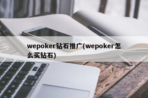 wepoker鉆石推廣(wepoker怎么買(mǎi)鉆石)