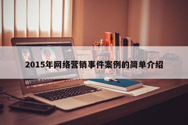 2015年網(wǎng)絡營銷事件案例的簡單介紹