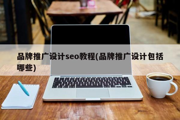 品牌推廣設(shè)計seo教程(品牌推廣設(shè)計包括哪些)