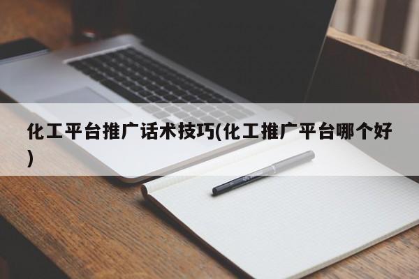 化工平臺推廣話術(shù)技巧(化工推廣平臺哪個好)